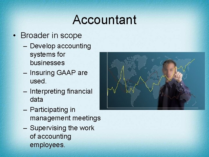 Accountant • Broader in scope – Develop accounting systems for businesses – Insuring GAAP
