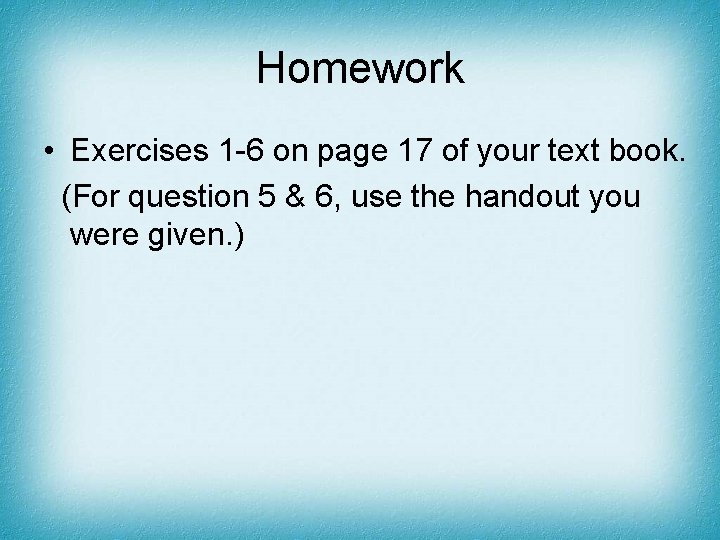 Homework • Exercises 1 -6 on page 17 of your text book. (For question