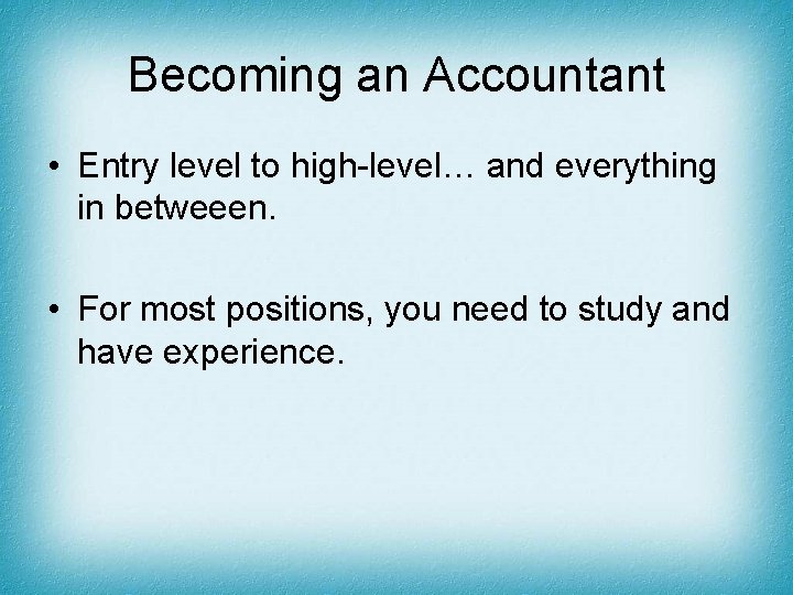 Becoming an Accountant • Entry level to high-level… and everything in betweeen. • For