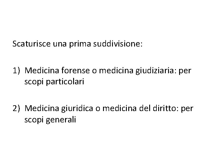 Scaturisce una prima suddivisione: 1) Medicina forense o medicina giudiziaria: per scopi particolari 2) Scaturisce una prima suddivisione: 1) Medicina forense o medicina giudiziaria: per scopi particolari 2)
