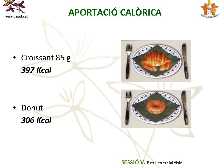 APORTACIÓ CALÒRICA • Croissant 85 g 397 Kcal • Donut 306 Kcal SESSIÓ V.