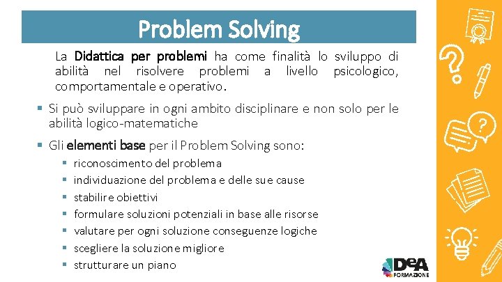 Problem Solving La Didattica per problemi ha come finalità lo sviluppo di abilità nel Problem Solving La Didattica per problemi ha come finalità lo sviluppo di abilità nel