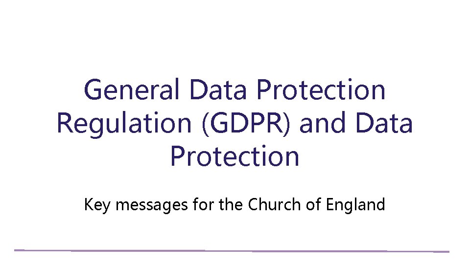 General Data Protection Regulation (GDPR) and Data Protection Key messages for the Church of