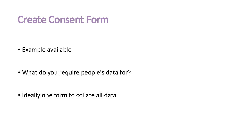Create Consent Form • Example available • What do you require people’s data for?