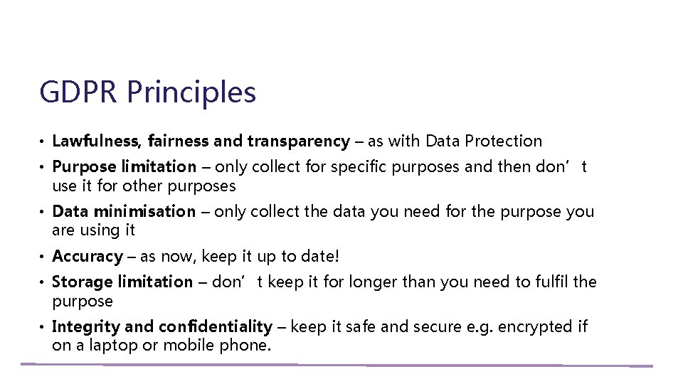 GDPR Principles • Lawfulness, fairness and transparency – as with Data Protection • Purpose