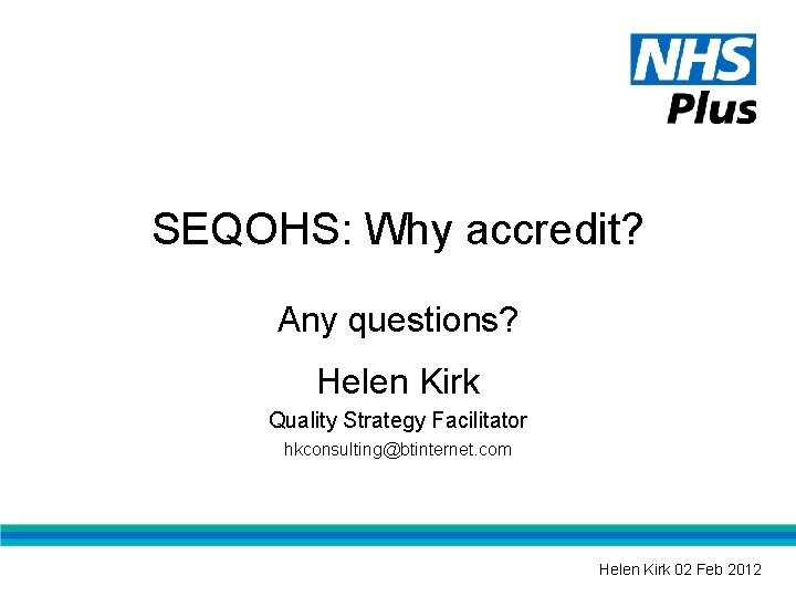 SEQOHS: Why accredit? Any questions? Helen Kirk Quality Strategy Facilitator hkconsulting@btinternet. com Helen Kirk