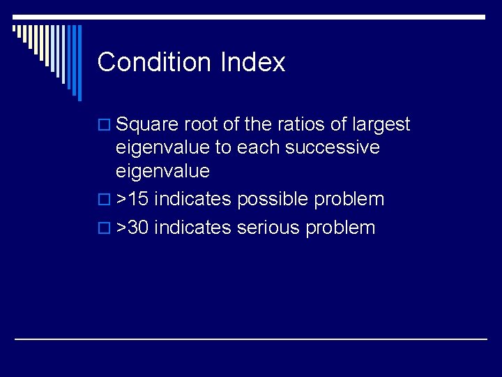 Condition Index o Square root of the ratios of largest eigenvalue to each successive