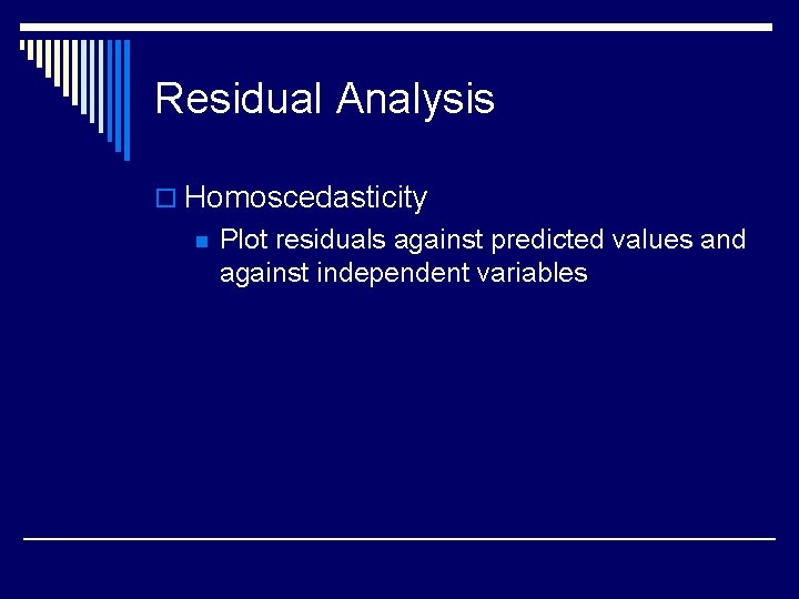 Residual Analysis o Homoscedasticity n Plot residuals against predicted values and against independent variables