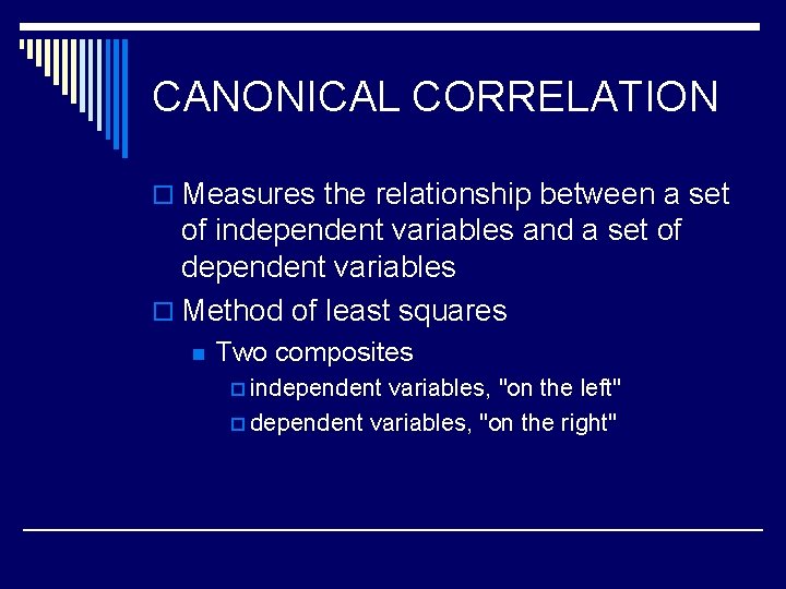 CANONICAL CORRELATION o Measures the relationship between a set of independent variables and a