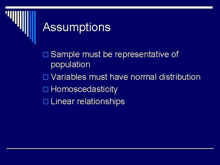 Assumptions o Sample must be representative of population o Variables must have normal distribution