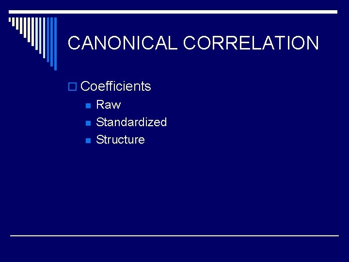 CANONICAL CORRELATION o Coefficients n n n Raw Standardized Structure 