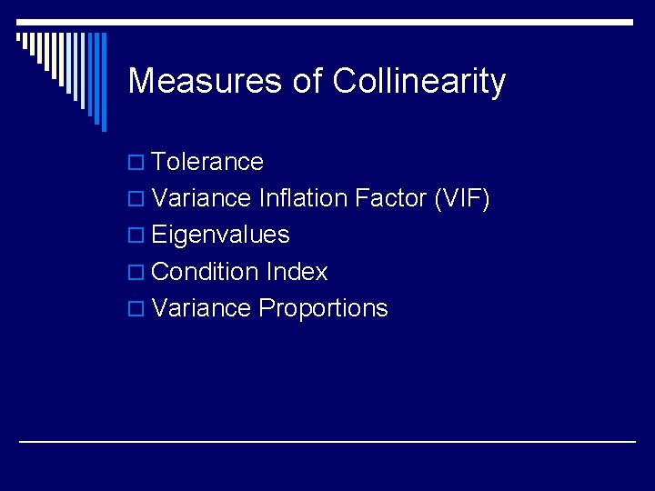 Measures of Collinearity o Tolerance o Variance Inflation Factor (VIF) o Eigenvalues o Condition