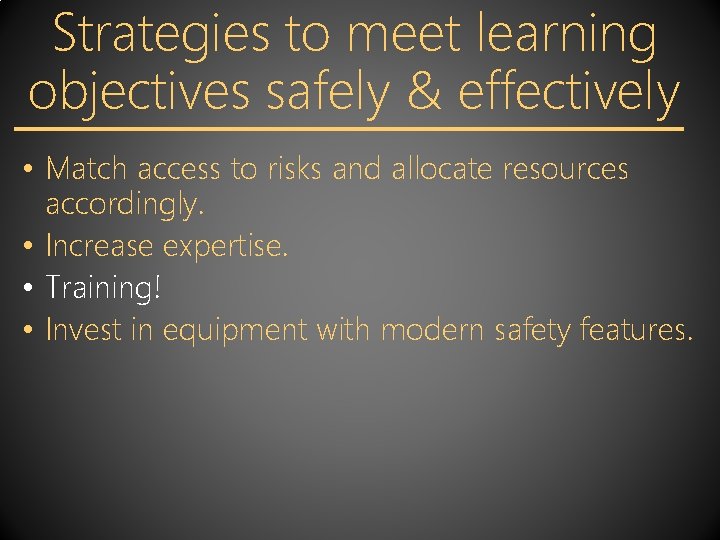 Strategies to meet learning objectives safely & effectively • Match access to risks and