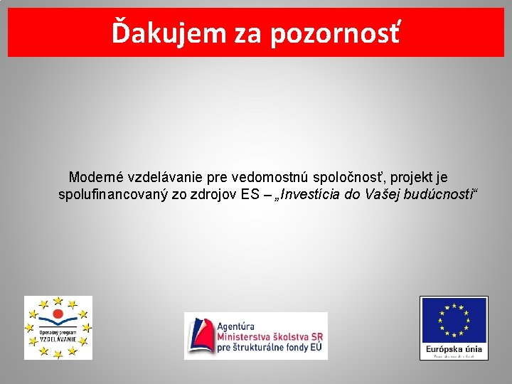 Ďakujem za pozornosť Moderné vzdelávanie pre vedomostnú spoločnosť, projekt je spolufinancovaný zo zdrojov ES