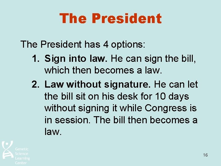 The President has 4 options: 1. Sign into law. He can sign the bill,