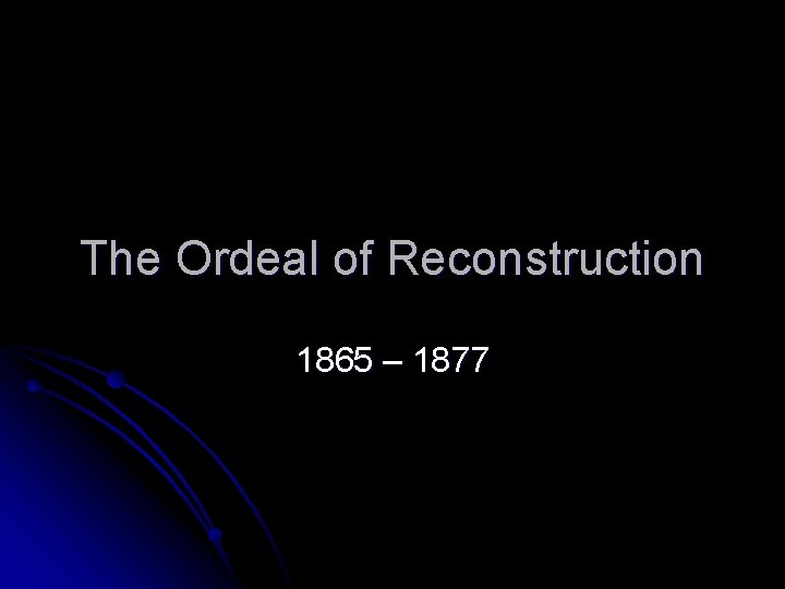 The Ordeal of Reconstruction 1865 – 1877 