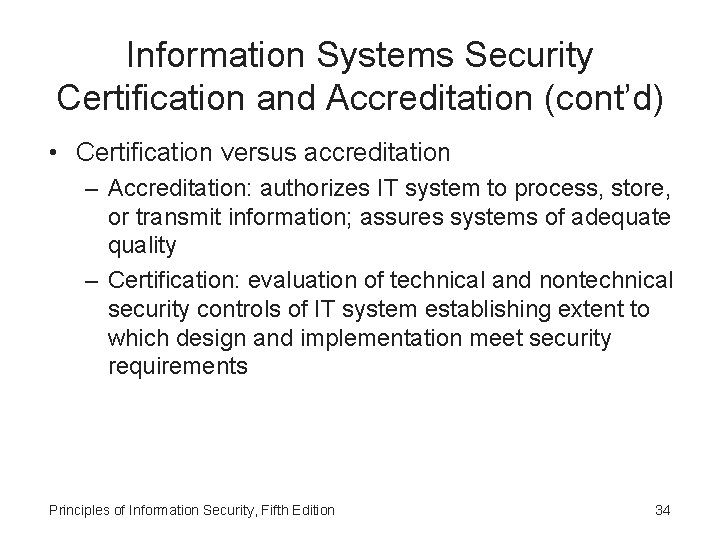 Information Systems Security Certification and Accreditation (cont’d) • Certification versus accreditation – Accreditation: authorizes