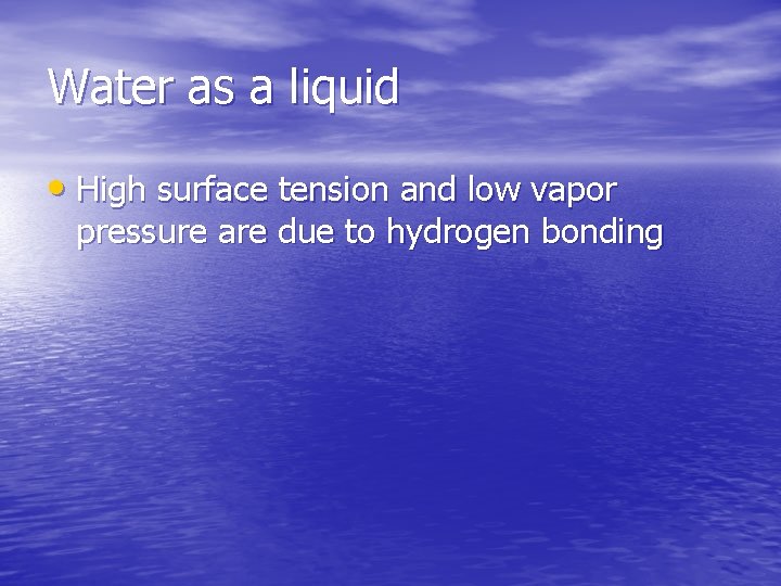 Water as a liquid • High surface tension and low vapor pressure are due