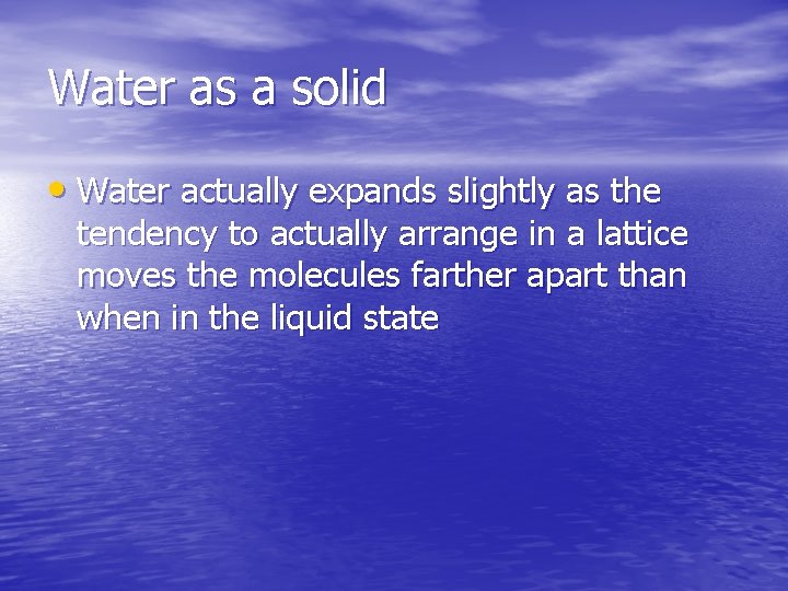 Water as a solid • Water actually expands slightly as the tendency to actually