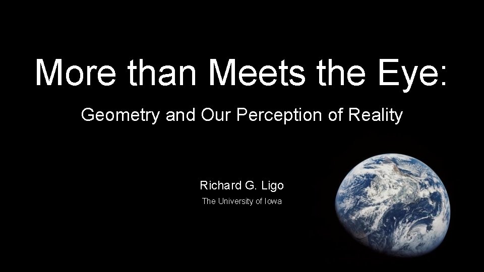 More than Meets the Eye: Geometry and Our Perception of Reality Richard G. Ligo