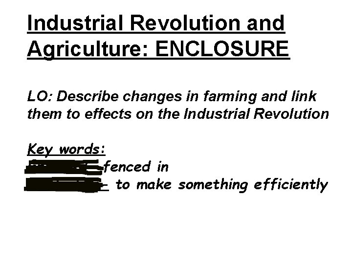 Industrial Revolution and Agriculture: ENCLOSURE LO: Describe changes in farming and link them to