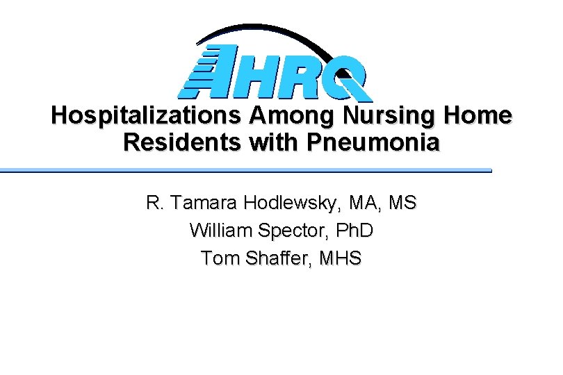 Hospitalizations Among Nursing Home Residents with Pneumonia R. Tamara Hodlewsky, MA, MS William Spector,