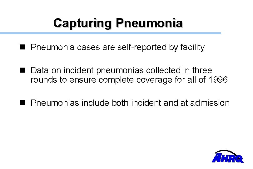 Capturing Pneumonia n Pneumonia cases are self-reported by facility n Data on incident pneumonias