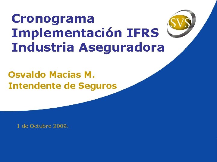 Cronograma Implementación IFRS Industria Aseguradora Osvaldo Macías M. Intendente de Seguros 1 de Octubre