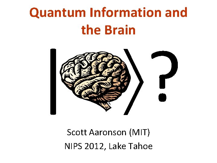 Quantum Information and the Brain | ? Scott Aaronson (MIT) NIPS 2012, Lake Tahoe