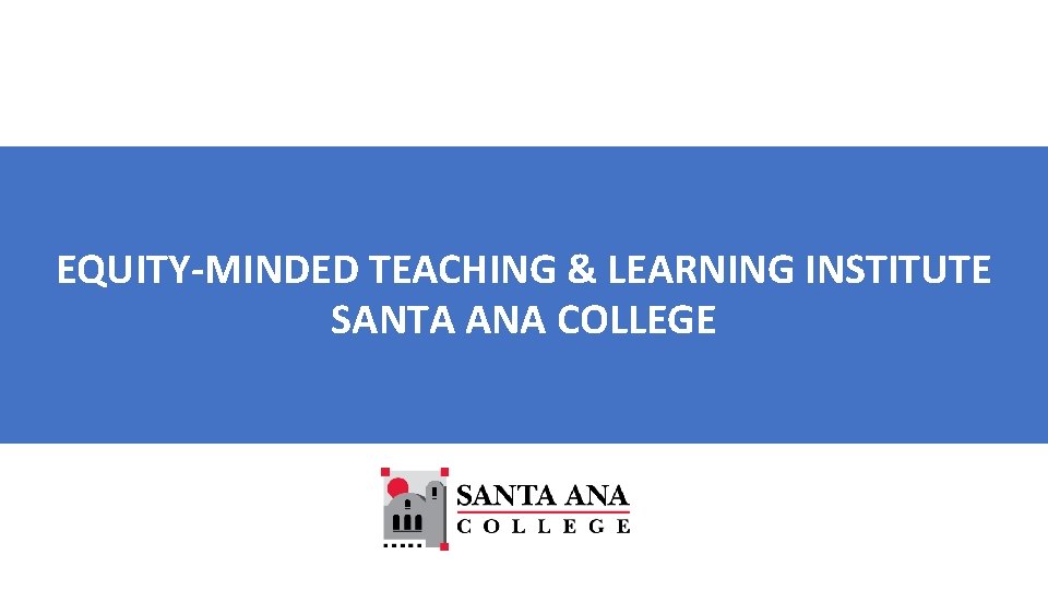 Equity-Minded Teaching and Learning Institute EQUITY-MINDED TEACHING & LEARNING INSTITUTE SANTA ANA COLLEGE Santa