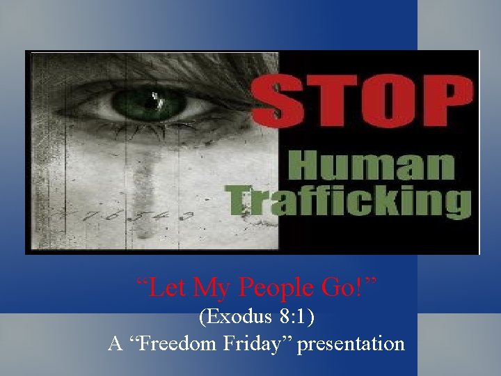 “Let My People Go!” (Exodus 8: 1) A “Freedom Friday” presentation 