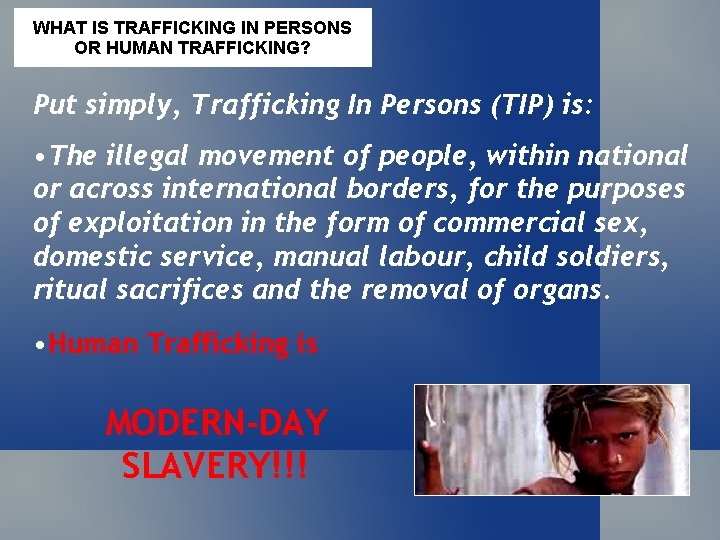 WHAT IS TRAFFICKING IN PERSONS OR HUMAN TRAFFICKING? Put simply, Trafficking In Persons (TIP)