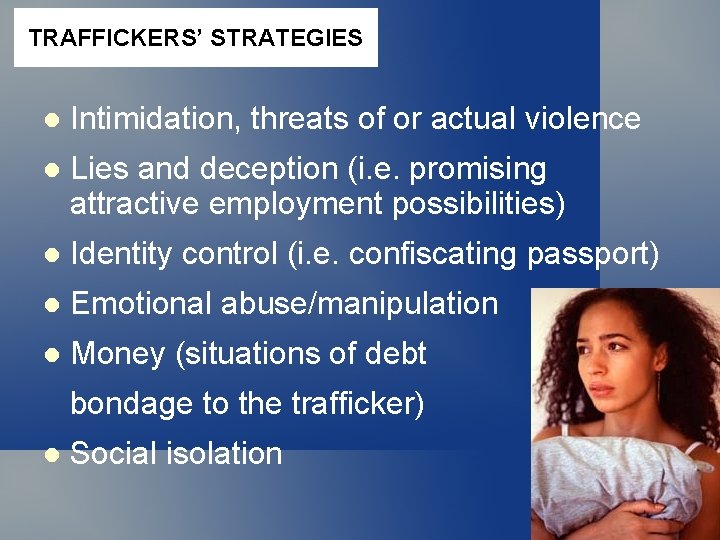 TRAFFICKERS’ STRATEGIES Intimidation, threats of or actual violence Lies and deception (i. e. promising