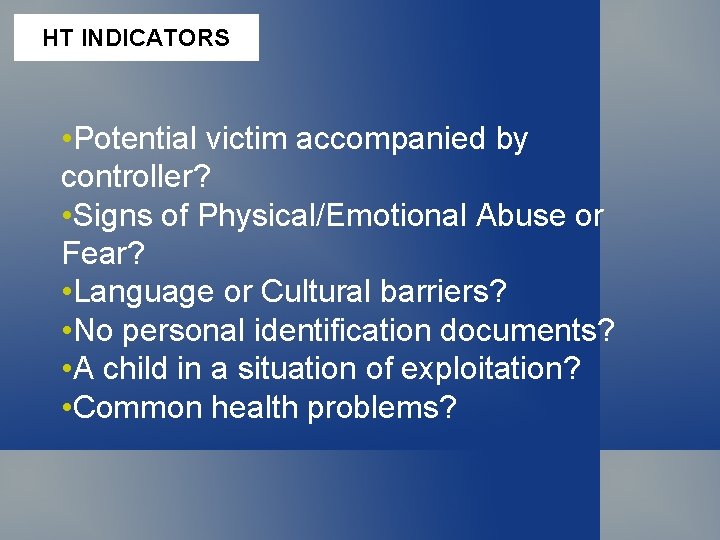 HT INDICATORS • Potential victim accompanied by controller? • Signs of Physical/Emotional Abuse or