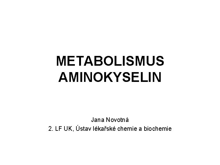 METABOLISMUS AMINOKYSELIN Jana Novotná 2. LF UK, Ústav lékařské chemie a biochemie 