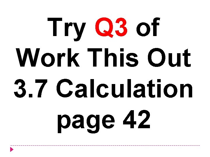 Try Q 3 of Work This Out 3. 7 Calculation page 42 