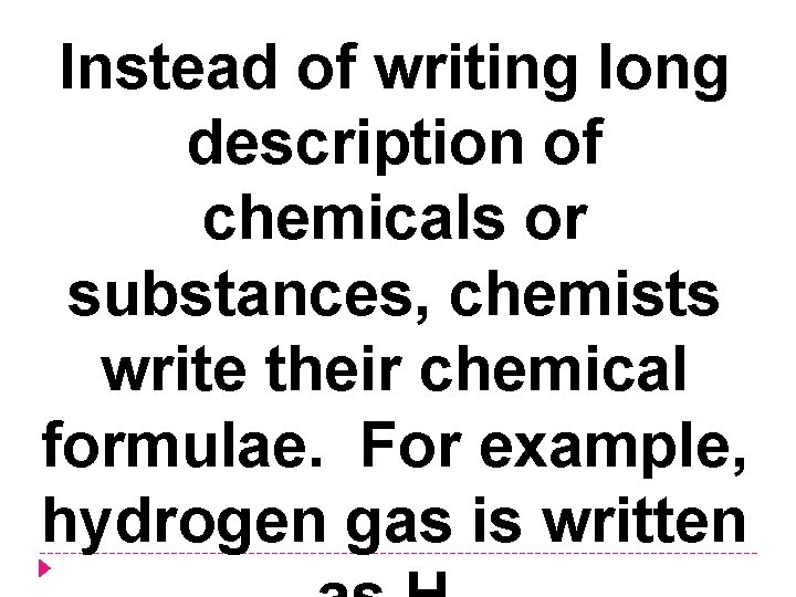 Instead of writing long description of chemicals or substances, chemists write their chemical formulae.