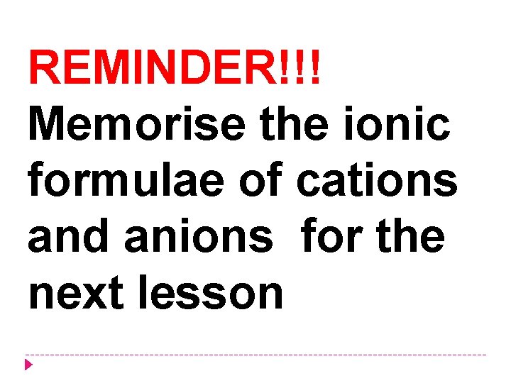 REMINDER!!! Memorise the ionic formulae of cations and anions for the next lesson 