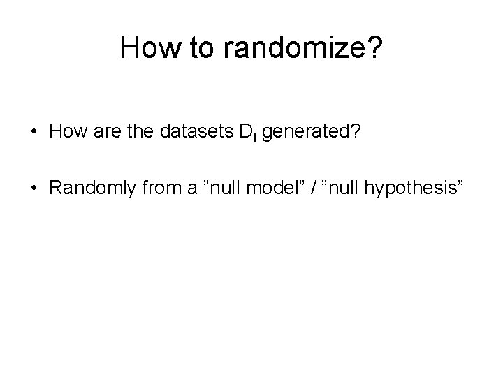 How to randomize? • How are the datasets Di generated? • Randomly from a
