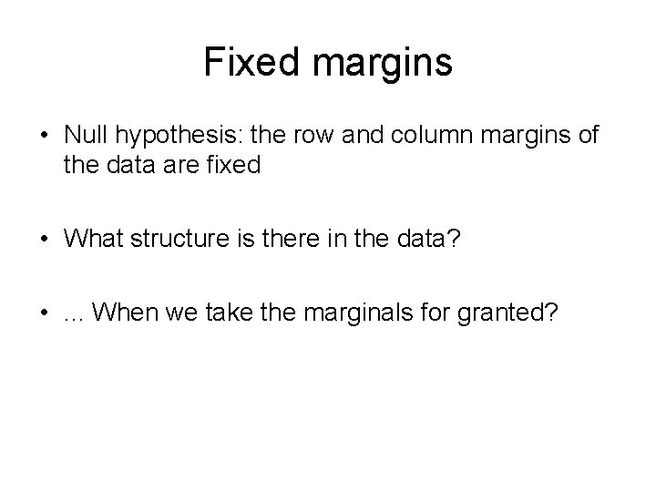 Fixed margins • Null hypothesis: the row and column margins of the data are