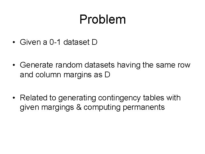 Problem • Given a 0 -1 dataset D • Generate random datasets having the