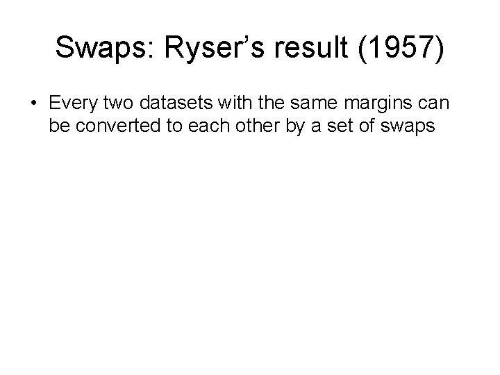 Swaps: Ryser’s result (1957) • Every two datasets with the same margins can be