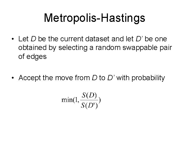 Metropolis-Hastings • Let D be the current dataset and let D’ be one obtained