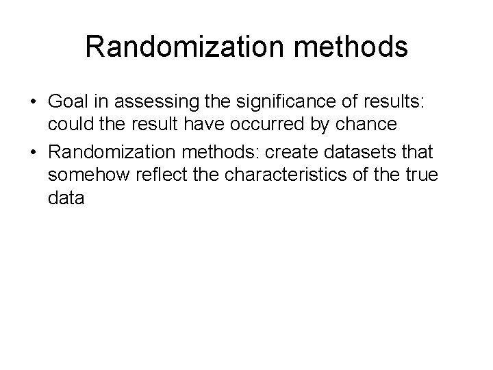 Randomization methods • Goal in assessing the significance of results: could the result have
