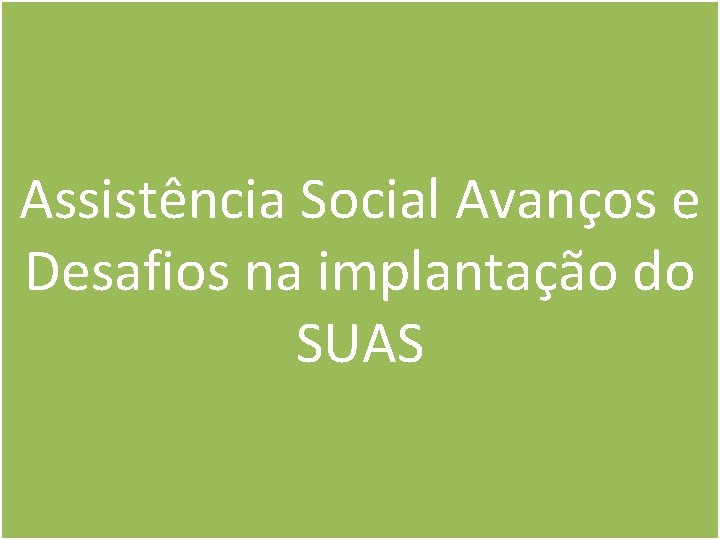 Assistência Social Avanços e Desafios na implantação do SUAS 