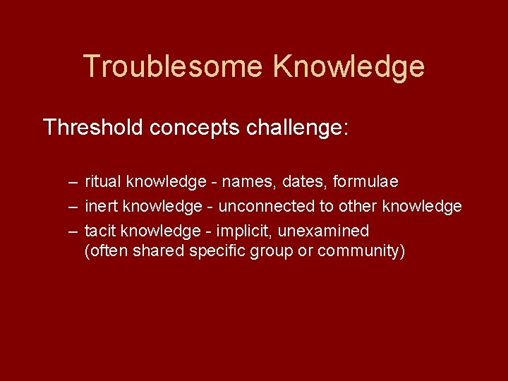 Troublesome Knowledge Threshold concepts challenge: – ritual knowledge - names, dates, formulae – inert