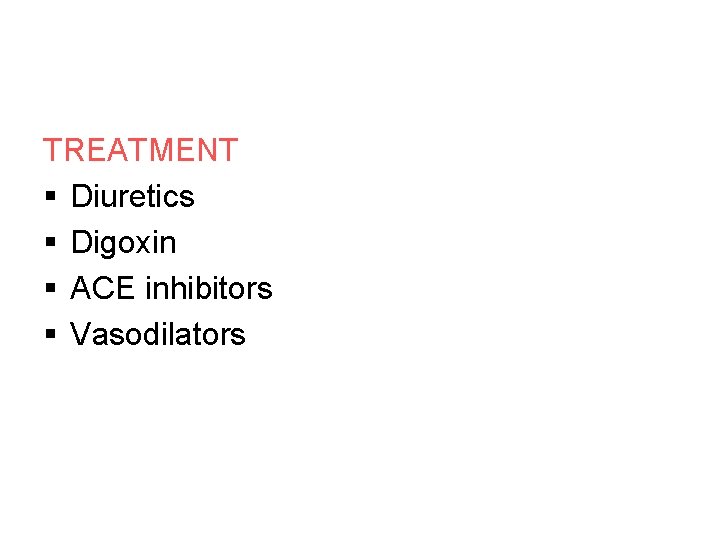 TREATMENT § Diuretics § Digoxin § ACE inhibitors § Vasodilators 