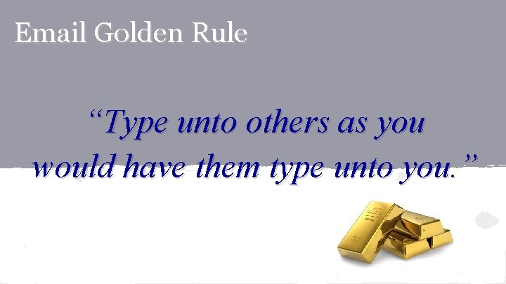 Email Golden Rule “Type unto others as you would have them type unto you.