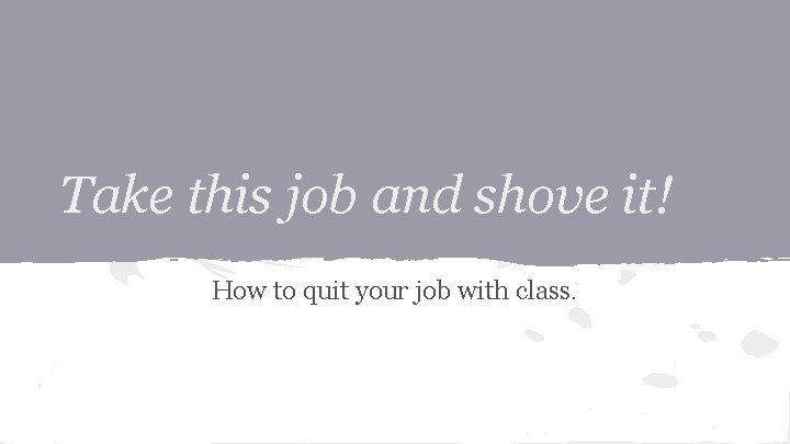 Take this job and shove it! How to quit your job with class. 