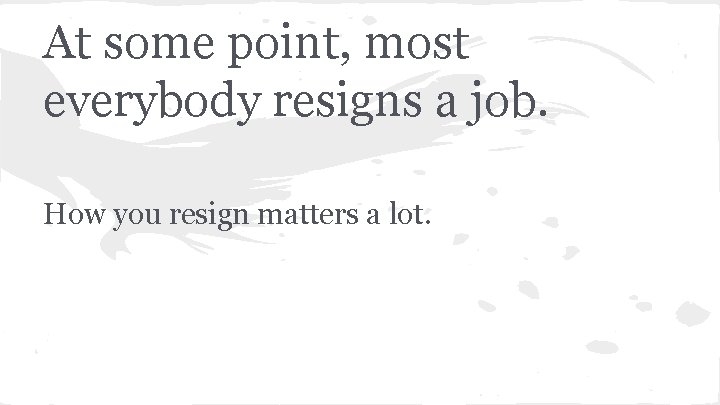 At some point, most everybody resigns a job. How you resign matters a lot.